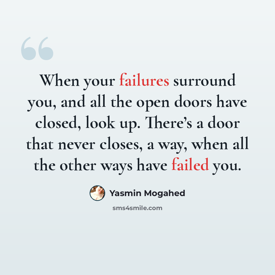 “When your failures surround you, and all the open doors have closed, look up. There’s a door that never closes, a way, when all the other ways have failed you.” quote by Yasmin Mogahed