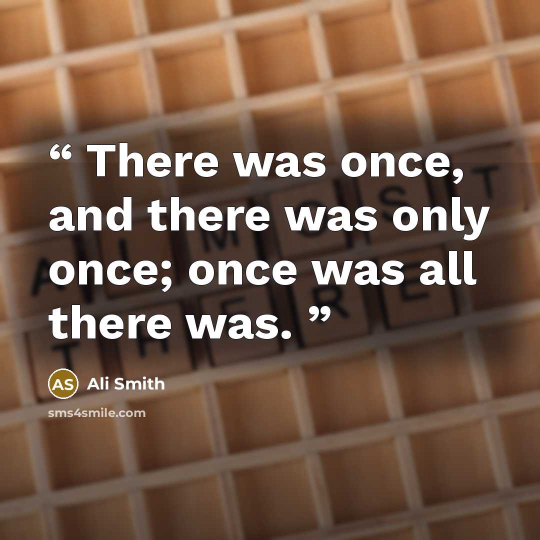 “There was once, and there was only once; once was all there was.” quote by Ali Smith