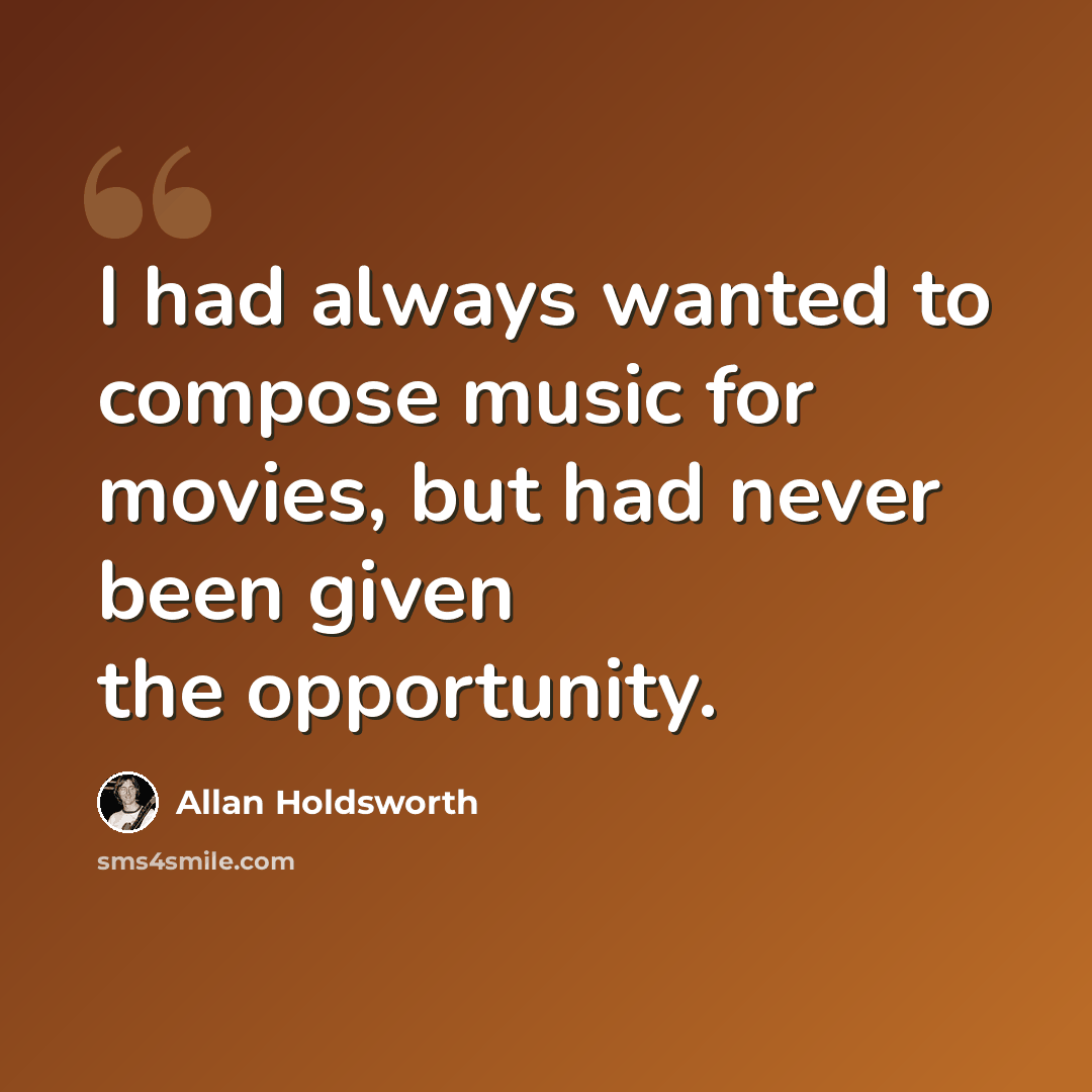 “I had always wanted to compose music for movies, but had never been given the opportunity.” quote by Allan Holdsworth