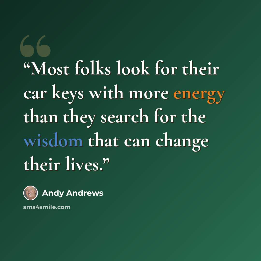 “Most folks look for their car keys with more energy than they search for the wisdom that can change their lives.” quote by Andy Andrews