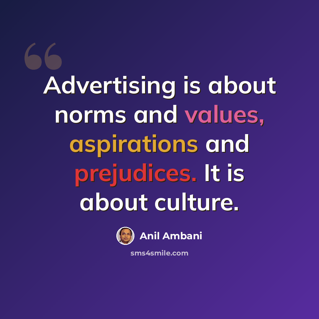 “Advertising is about norms and values, aspirations and prejudices. It is about culture.” quote by Anil Ambani