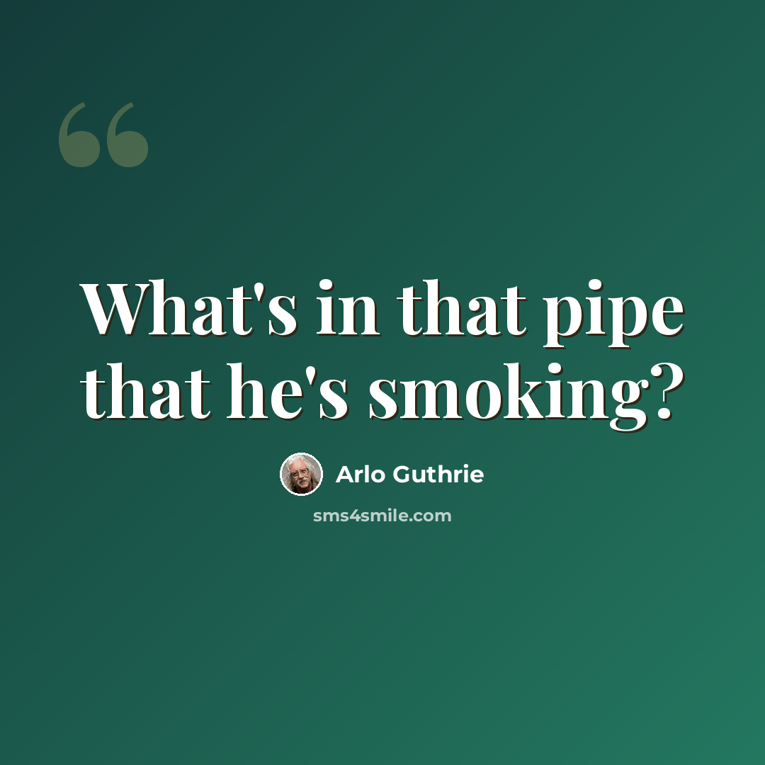 “What's in that pipe that he's smoking?” quote by Arlo Guthrie