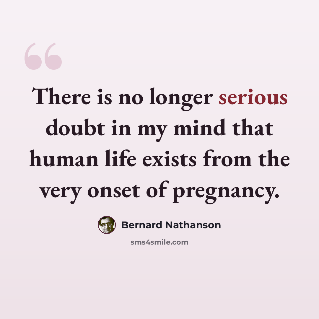 “There is no longer serious doubt in my mind that human life exists from the very onset of pregnancy.” quote by Bernard Nathanson