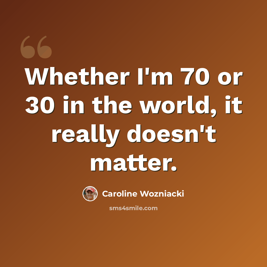 “Whether I'm 70 or 30 in the world, it really doesn't matter.” quote by Caroline Wozniacki