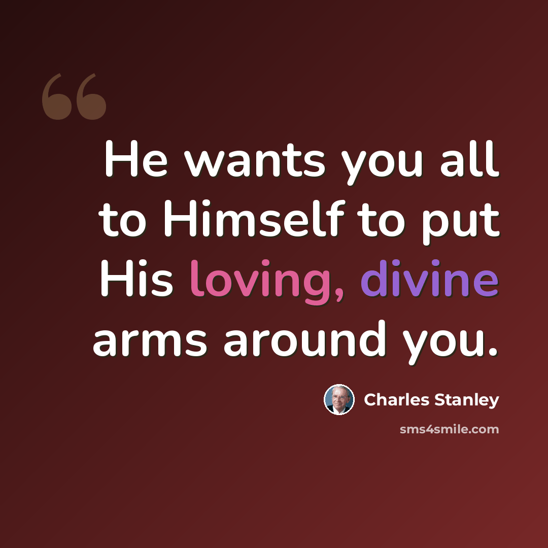 “He wants you all to Himself to put His loving, divine arms around you.” quote by Charles Stanley
