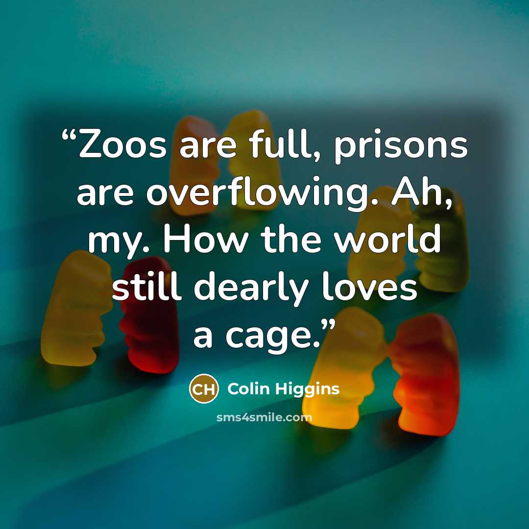“Zoos are full, prisons are overflowing. Ah, my. How the world still dearly loves a cage.” quote by Colin Higgins