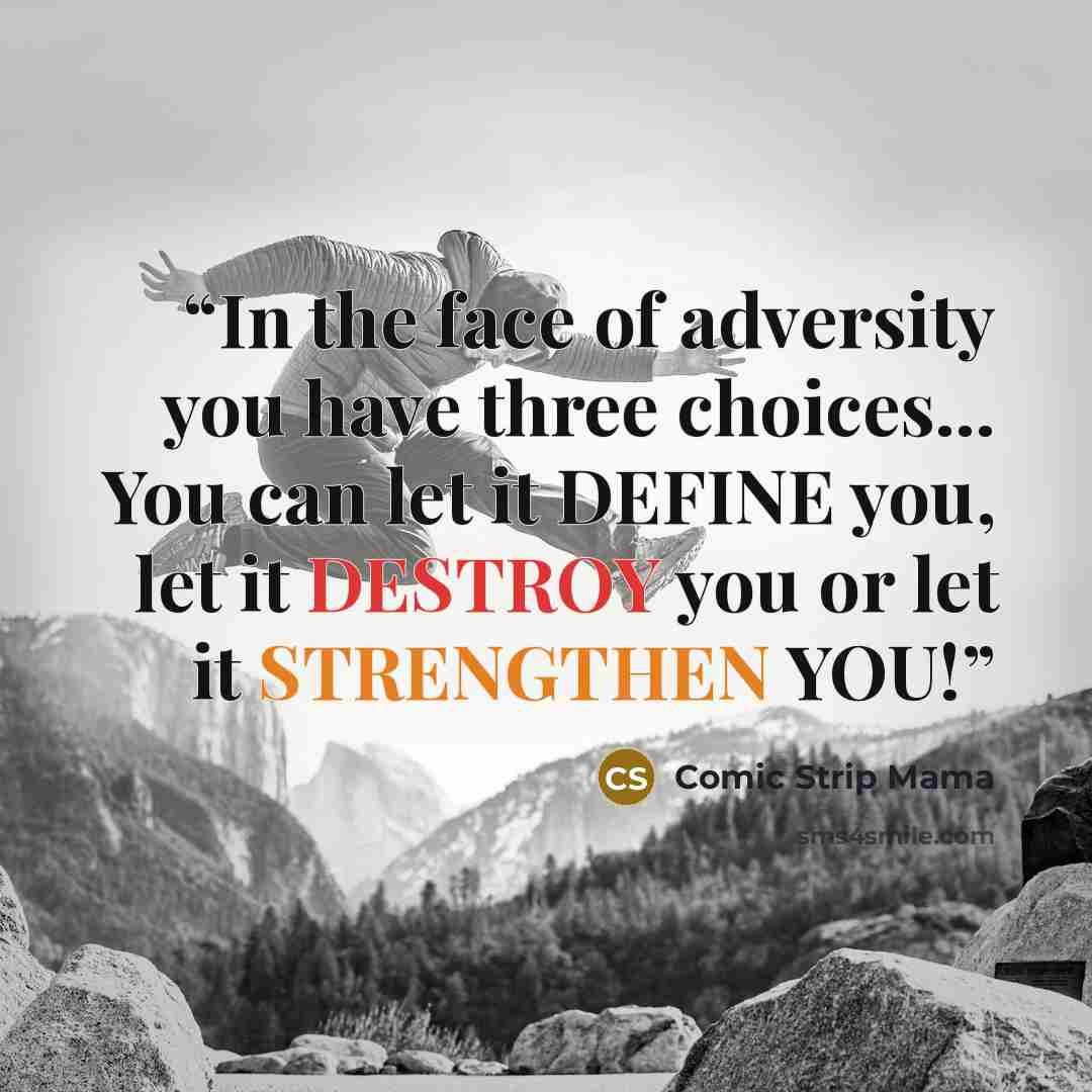 “In the face of adversity you have three choices... You can let it DEFINE you, let it DESTROY you or let it STRENGTHEN YOU!” quote by Comic Strip Mama