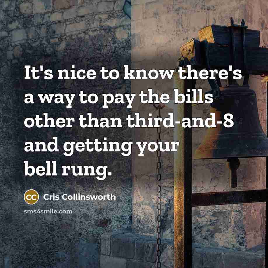 “It's nice to know there's a way to pay the bills other than third-and-8 and getting your bell rung.” quote by Cris Collinsworth