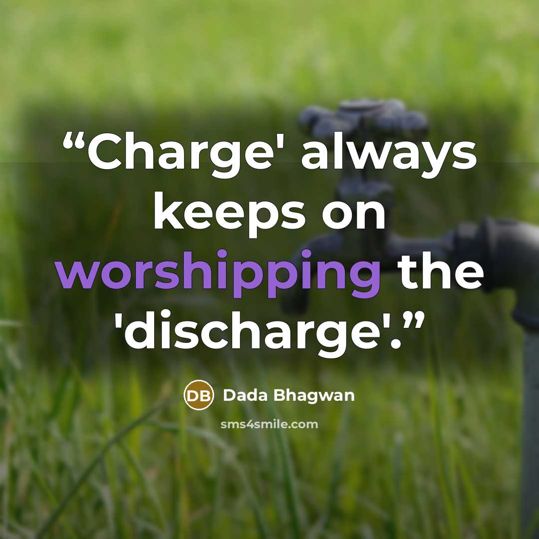 “Charge' always keeps on worshipping the 'discharge'.” quote by Dada Bhagwan