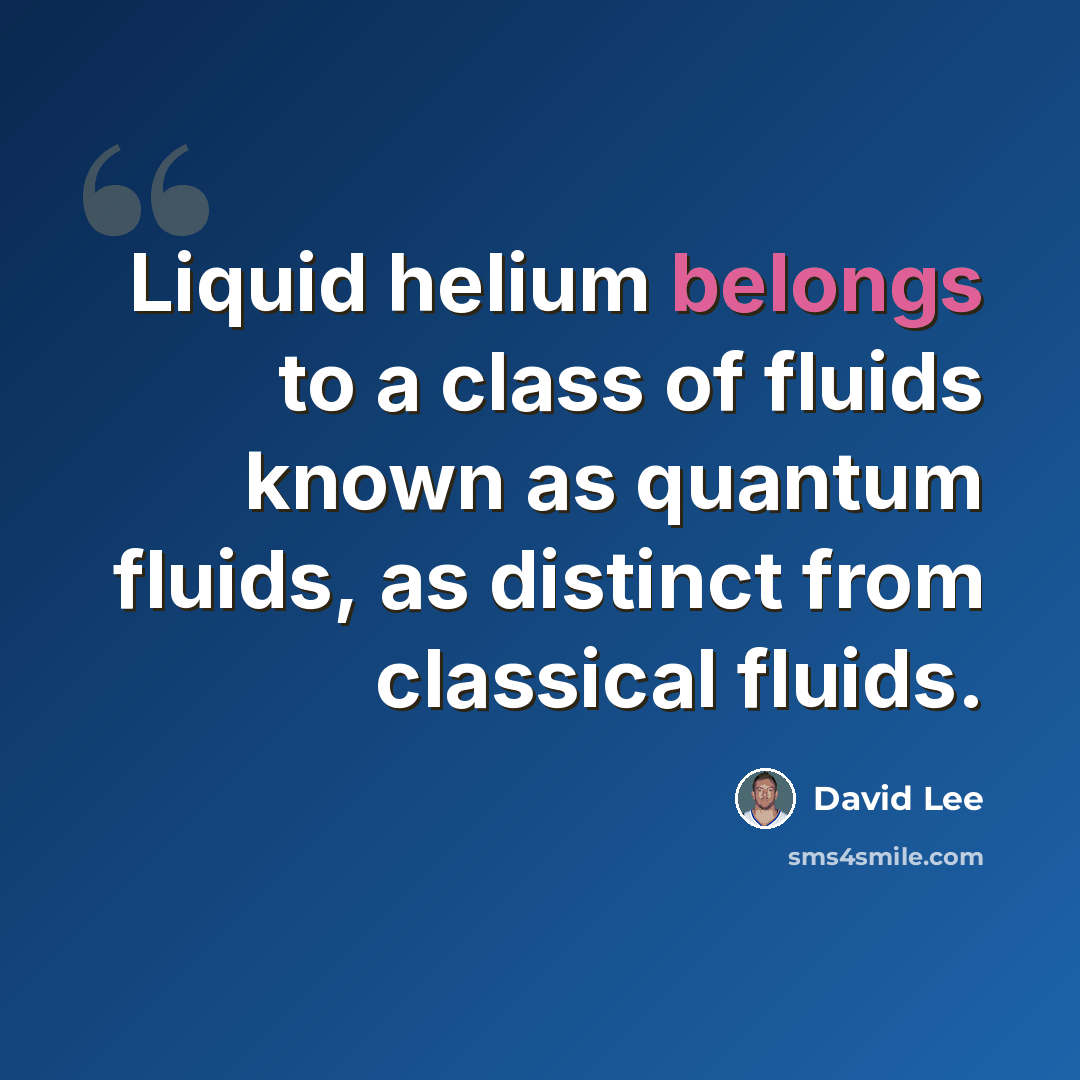 “Liquid helium belongs to a class of fluids known as quantum fluids, as distinct from classical fluids.” quote by David Lee