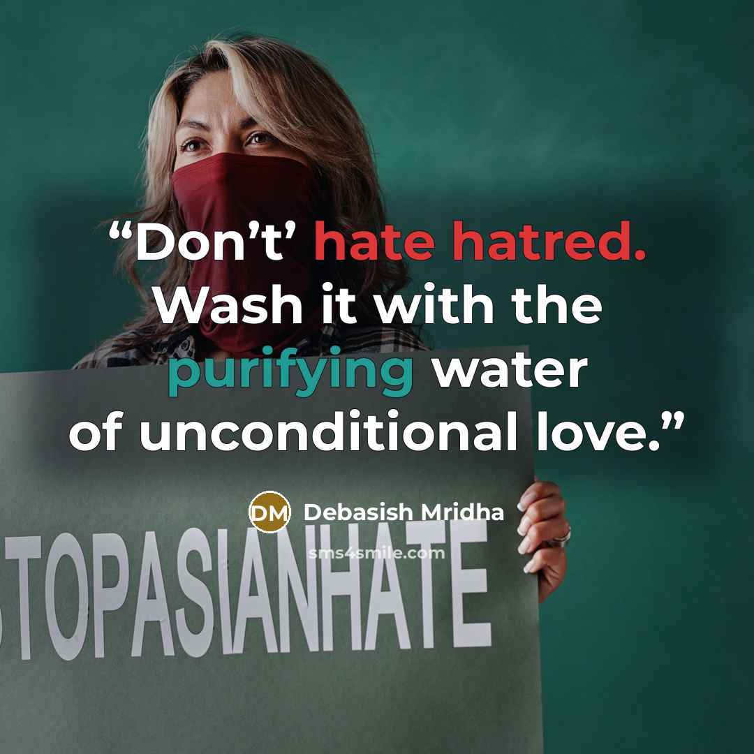 “Don’t’ hate hatred. Wash it with the purifying water of unconditional love.” quote by Debasish Mridha