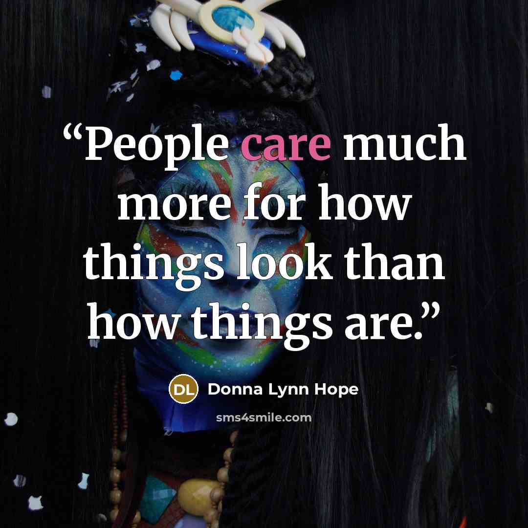 “People care much more for how things look than how things are.” quote by Donna Lynn Hope
