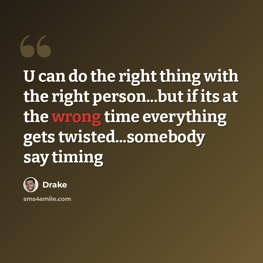 “U can do the right thing with the right person...but if its at the wrong time everything gets twisted...somebody say timing” quote by Drake