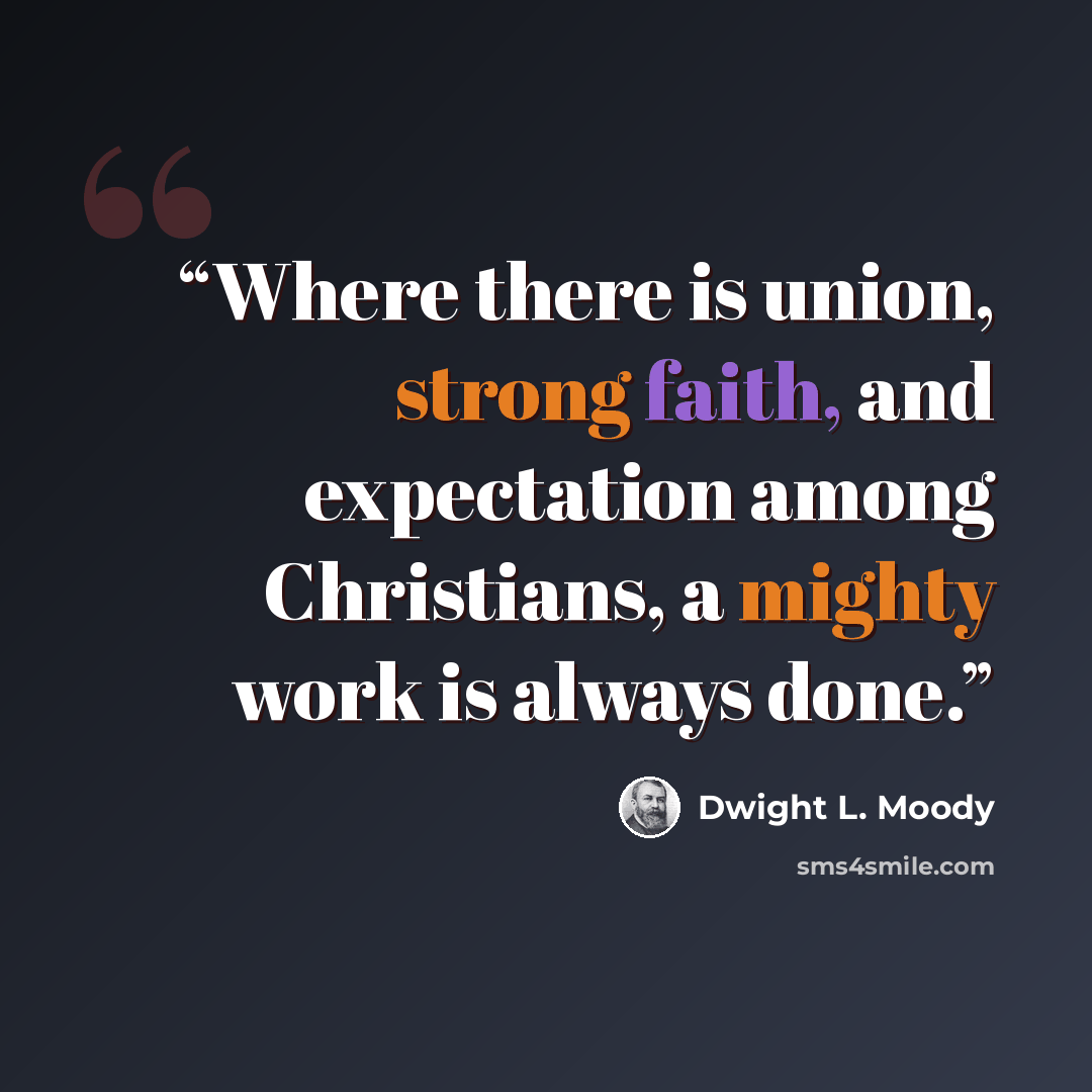 “Where there is union, strong faith, and expectation among Christians, a mighty work is always done.” quote by Dwight L. Moody