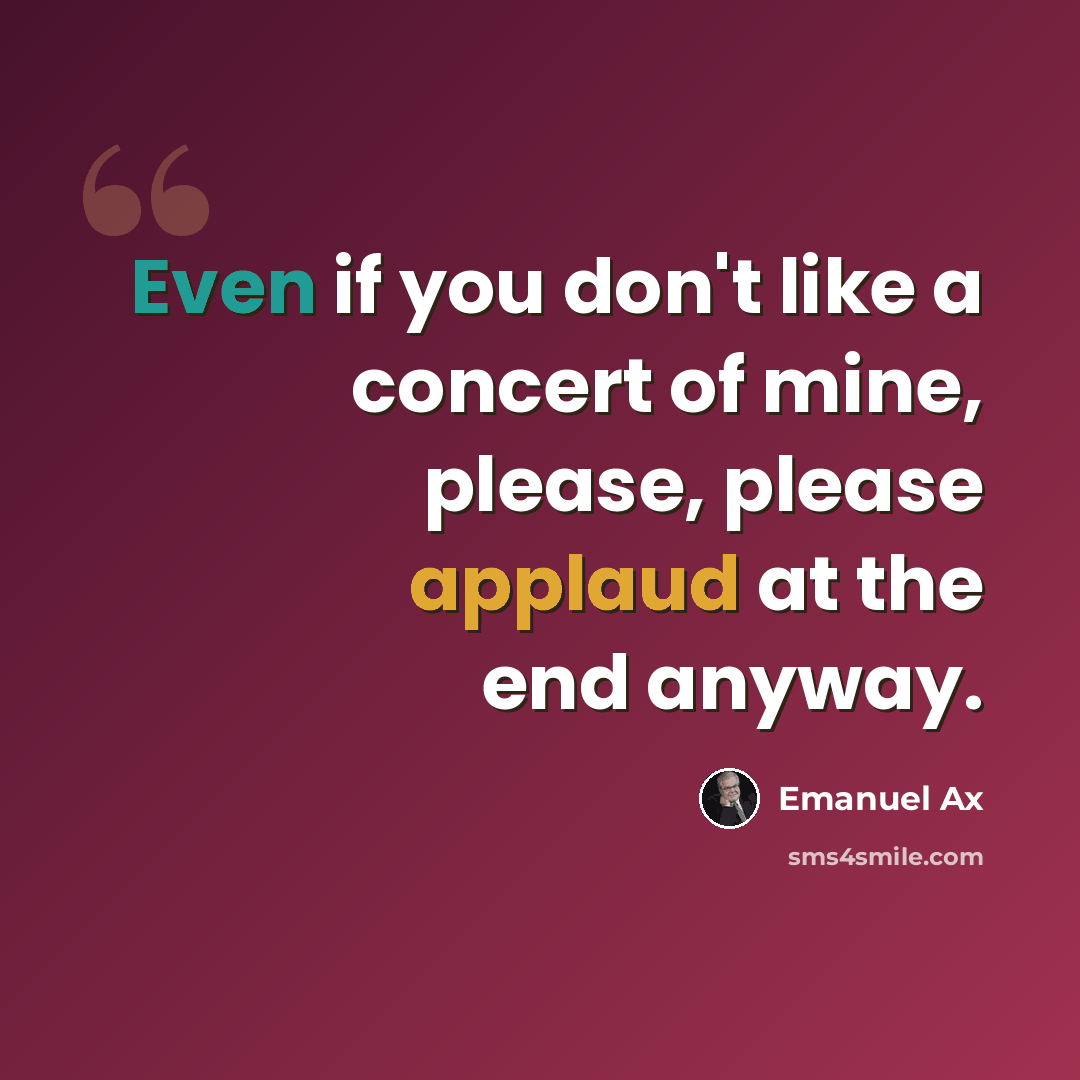 “Even if you don't like a concert of mine, please, please applaud at the end anyway.” quote by Emanuel Ax