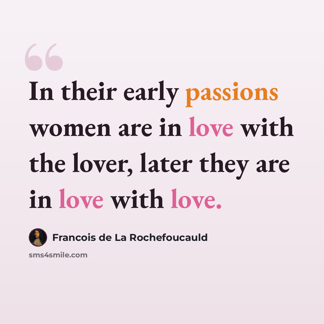“In their early passions women are in love with the lover, later they are in love with love.” quote by Francois de La Rochefoucauld