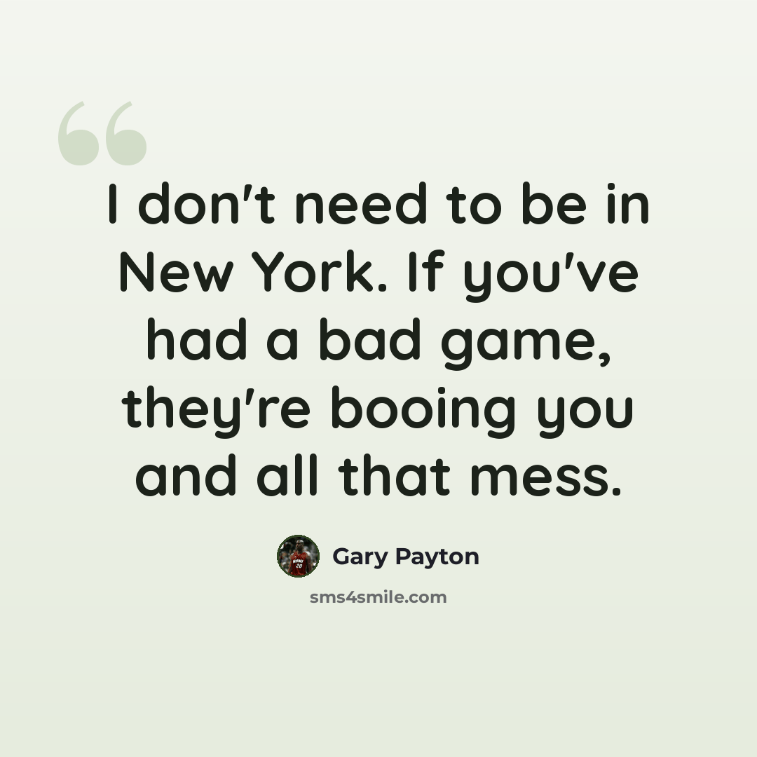 “I don't need to be in New York. If you've had a bad game, they're booing you and all that mess.” quote by Gary Payton