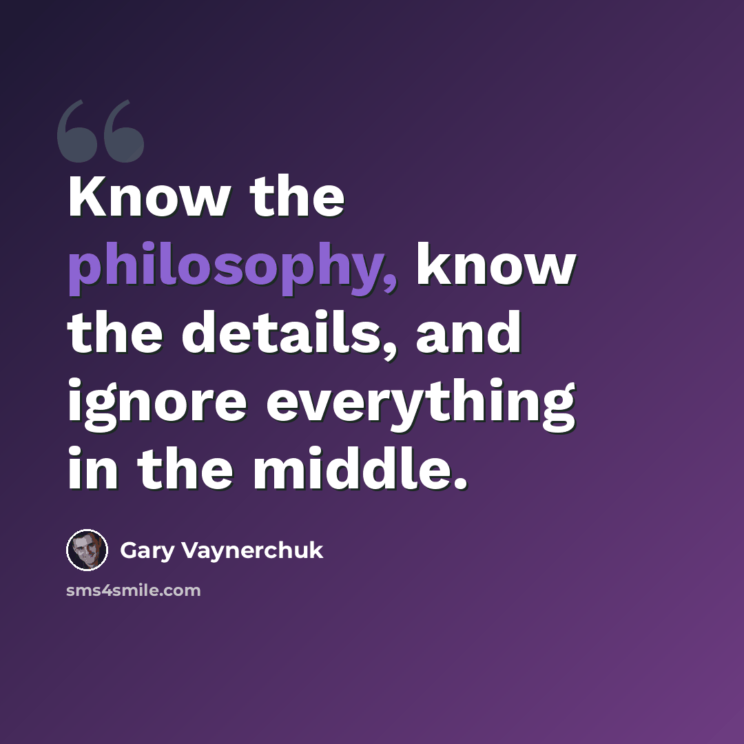 “Know the philosophy, know the details, and ignore everything in the middle.” quote by Gary Vaynerchuk