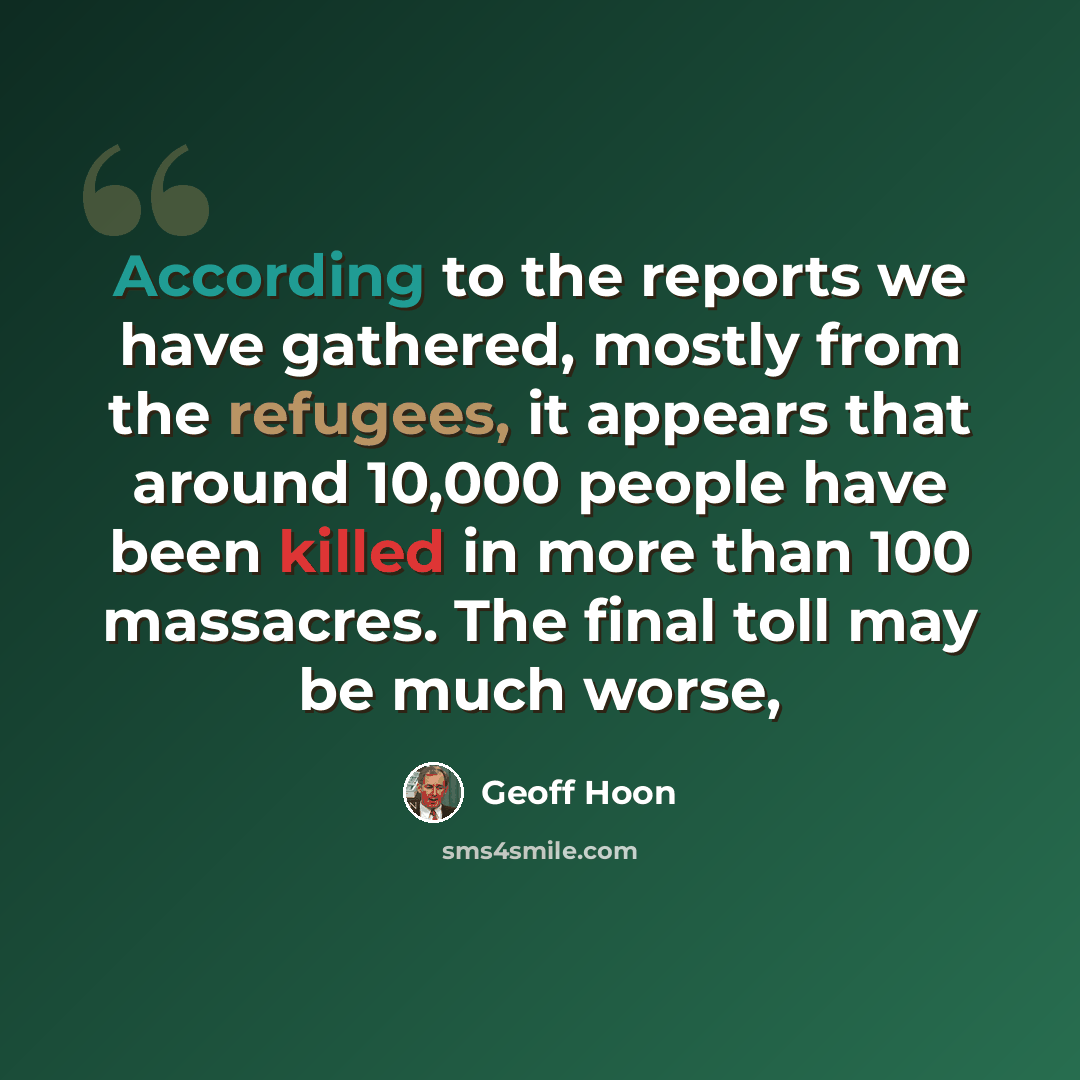 “According to the reports we have gathered, mostly from the refugees, it appears that around 10,000 people have been killed in more than 100 massacres. The final toll may be much worse,” quote by Geoff Hoon