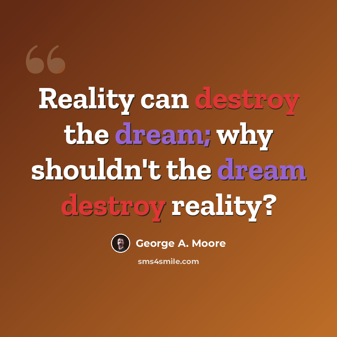 “Reality can destroy the dream; why shouldn't the dream destroy reality?” quote by George A. Moore