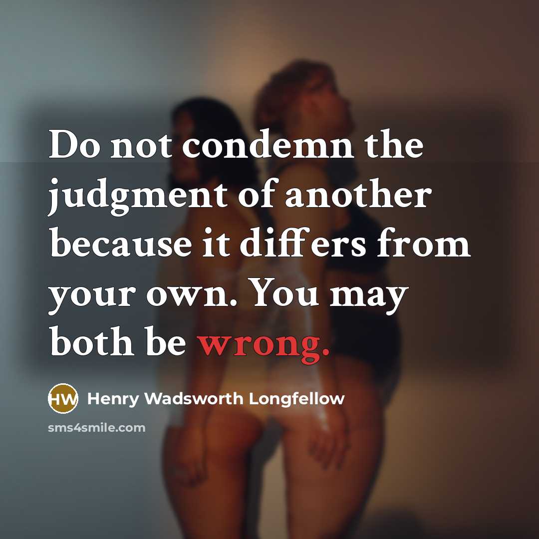 “Do not condemn the judgment of another because it differs from your own. You may both be wrong.” quote by Henry Wadsworth Longfellow