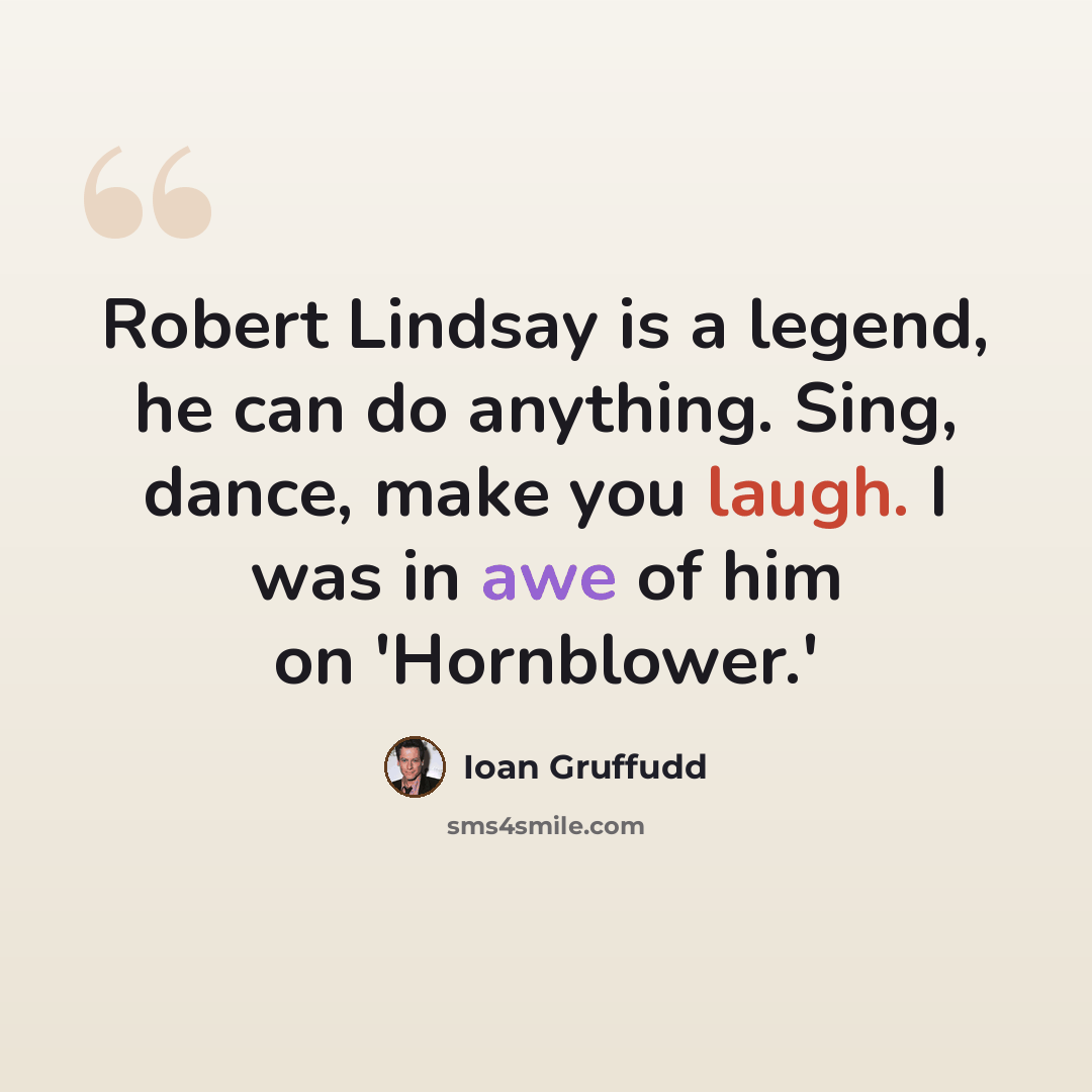 “Robert Lindsay is a legend, he can do anything. Sing, dance, make you laugh. I was in awe of him on 'Hornblower.'” quote by Ioan Gruffudd
