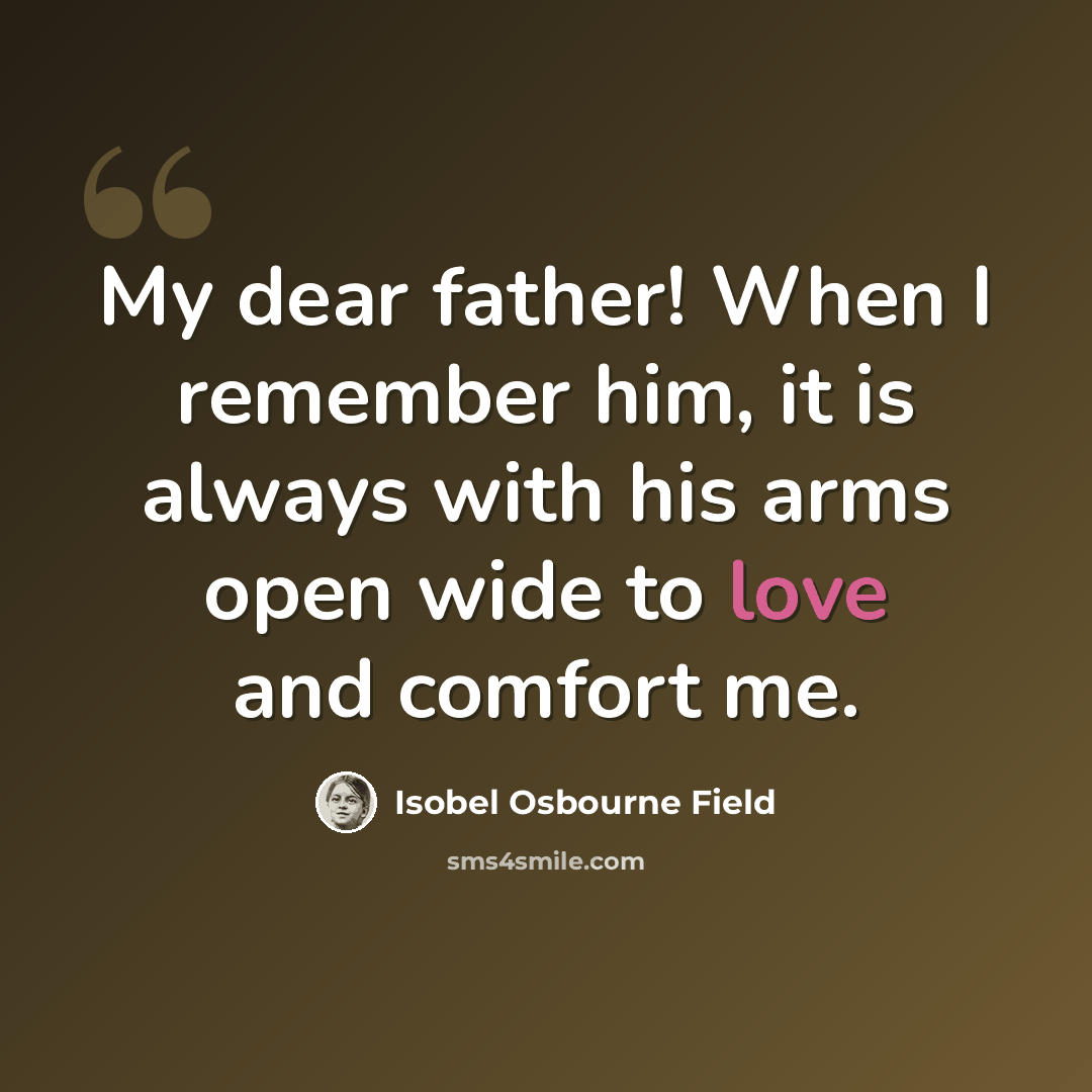 “My dear father! When I remember him, it is always with his arms open wide to love and comfort me.” quote by Isobel Osbourne Field