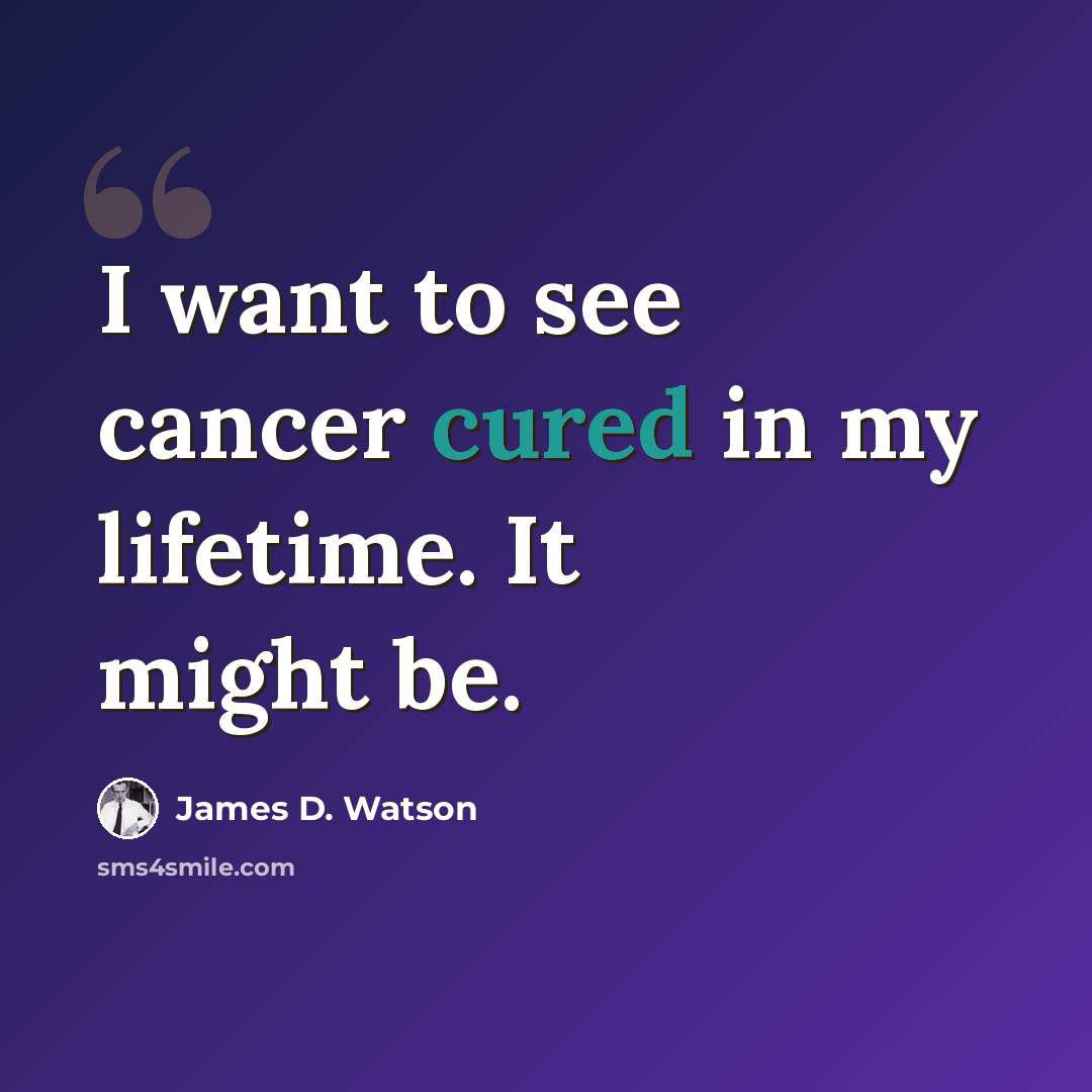 “I want to see cancer cured in my lifetime. It might be.” quote by James D. Watson