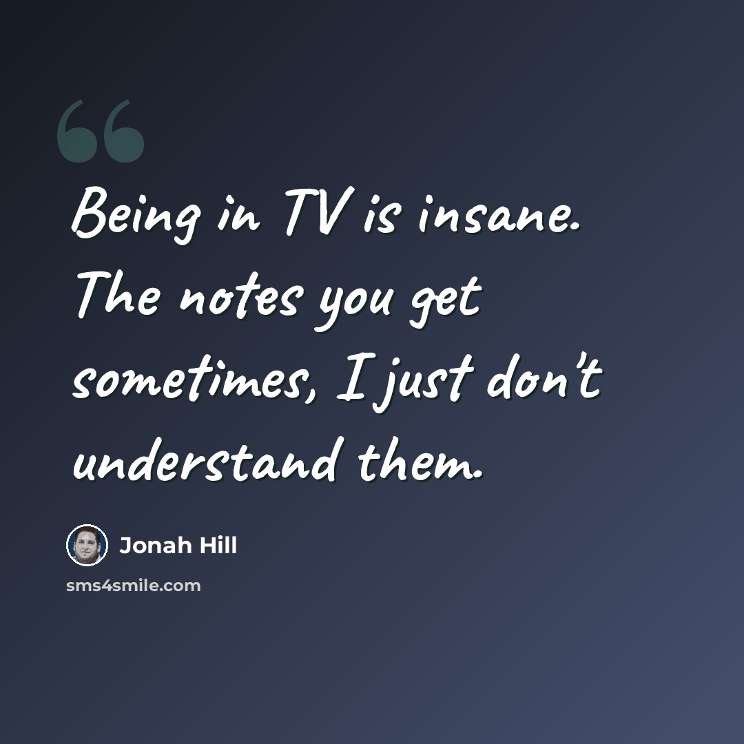 “Being in TV is insane. The notes you get sometimes, I just don't understand them.” quote by Jonah Hill