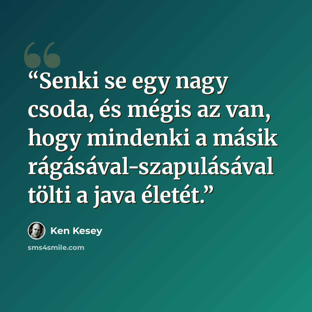 “Senki se egy nagy csoda, és mégis az van, hogy mindenki a másik rágásával-szapulásával tölti a java életét.” quote by Ken Kesey