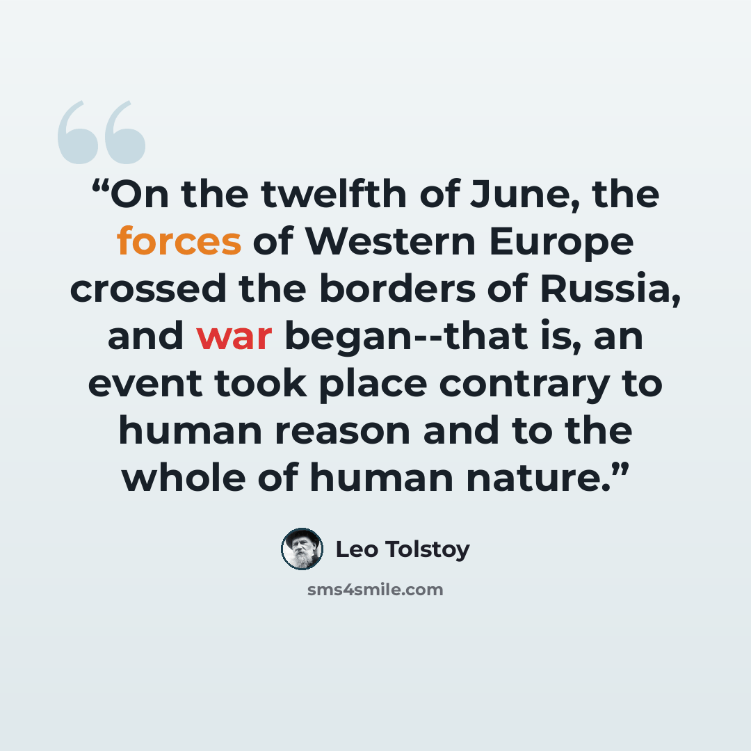“On the twelfth of June, the forces of Western Europe crossed the borders of Russia, and war began--that is, an event took place contrary to human reason and to the whole of human nature.” quote by Leo Tolstoy