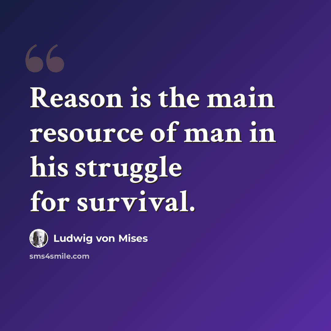 “Reason is the main resource of man in his struggle for survival.” quote by Ludwig von Mises