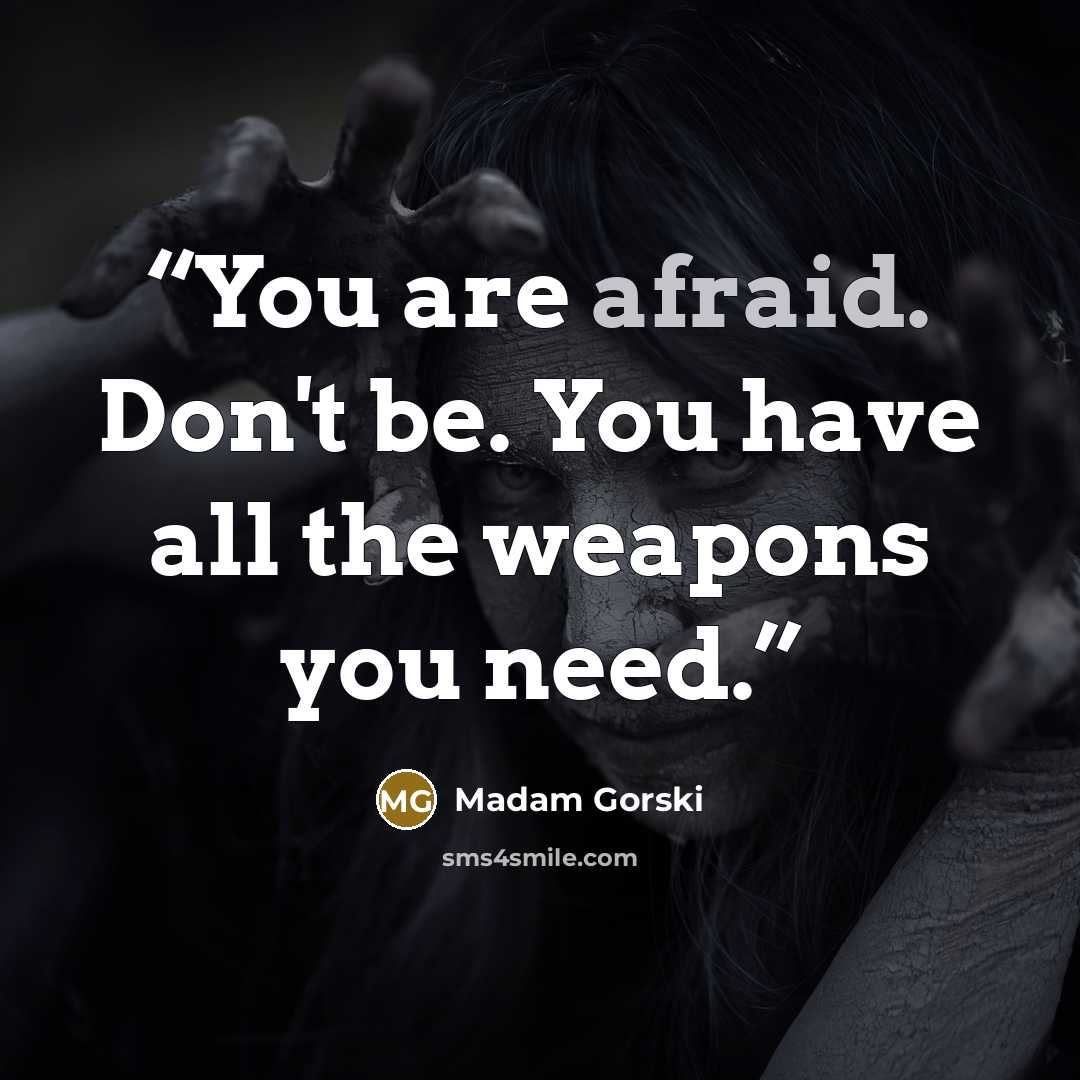 “You are afraid. Don't be. You have all the weapons you need.” quote by Madam Gorski
