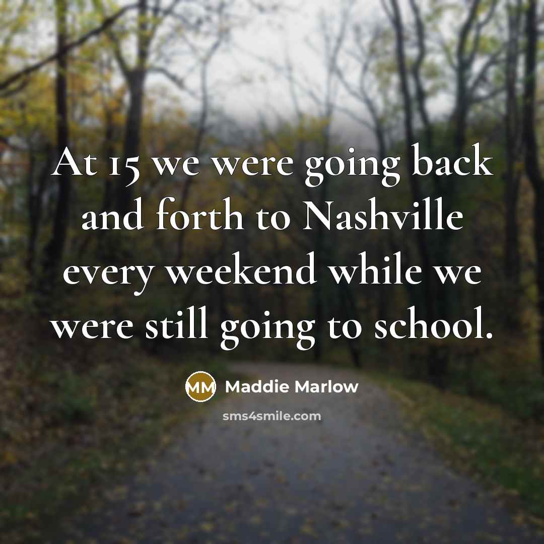 “At 15 we were going back and forth to Nashville every weekend while we were still going to school.” quote by Maddie Marlow