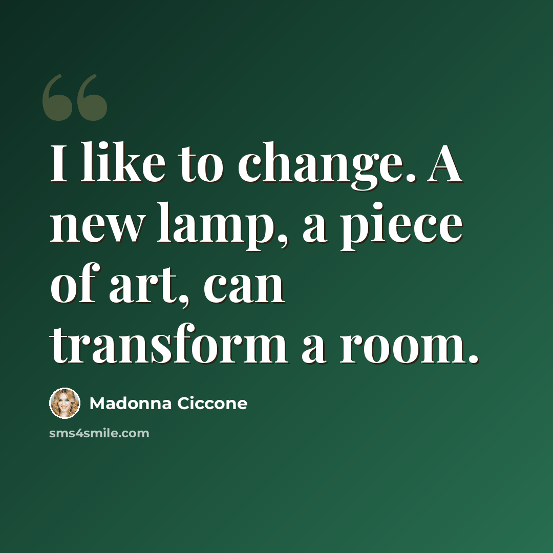 “I like to change. A new lamp, a piece of art, can transform a room.” quote by Madonna Ciccone