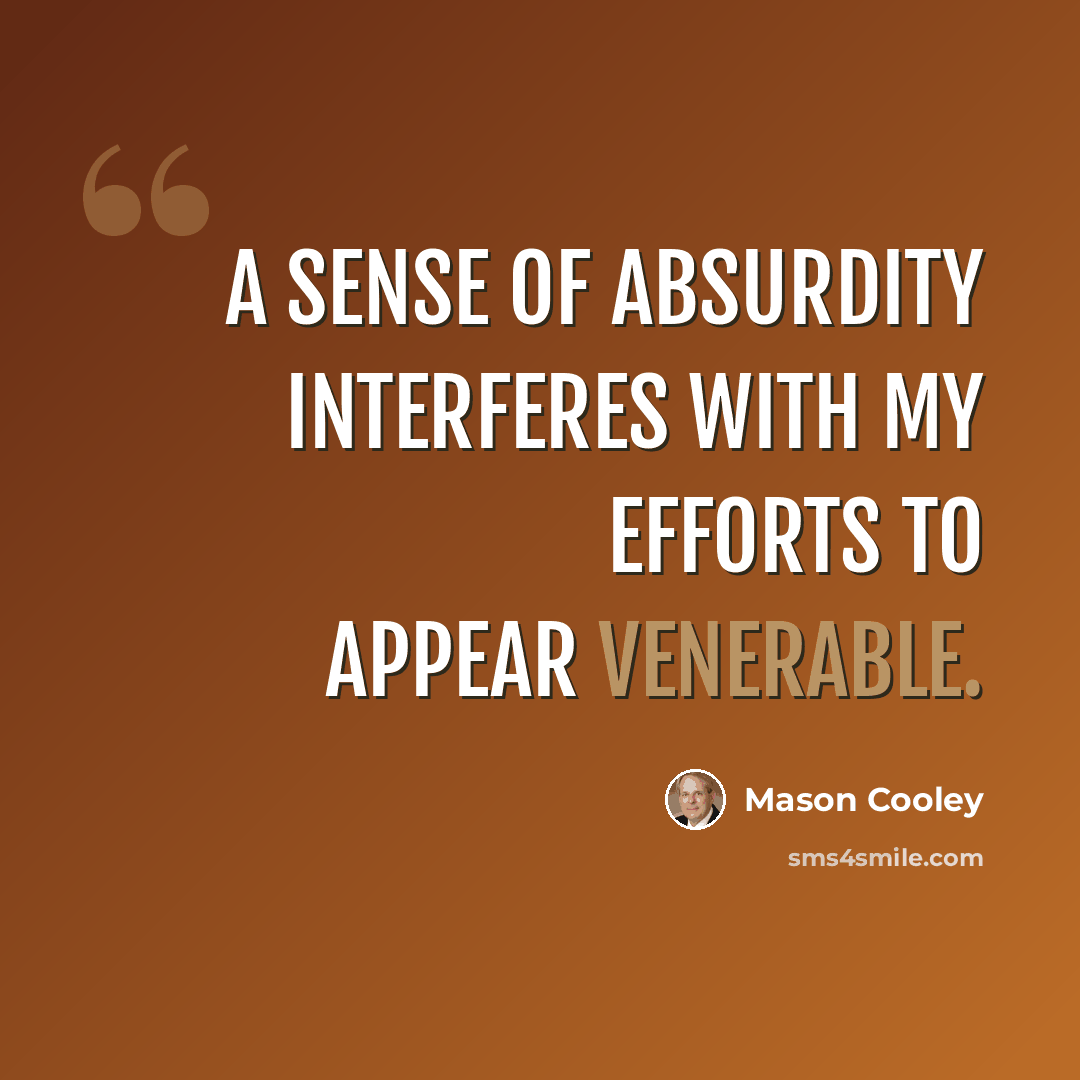 “A sense of absurdity interferes with my efforts to appear venerable.” quote by Mason Cooley