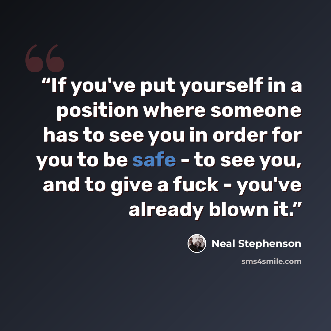 “If you've put yourself in a position where someone has to see you in order for you to be safe - to see you, and to give a fuck - you've already blown it.” quote by Neal Stephenson