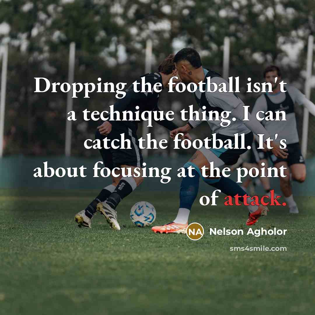 “Dropping the football isn't a technique thing. I can catch the football. It's about focusing at the point of attack.” quote by Nelson Agholor