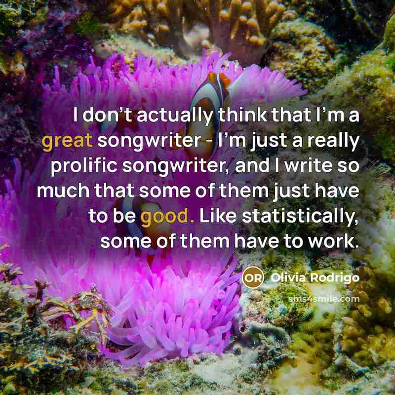 “I don't actually think that I'm a great songwriter - I'm just a really prolific songwriter, and I write so much that some of them just have to be good. Like statistically, some of them have to work.” quote by Olivia Rodrigo