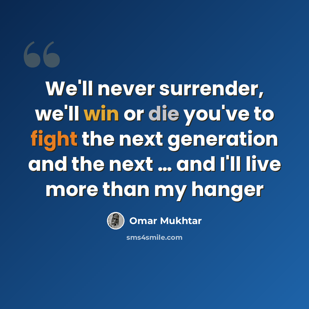 “We'll never surrender, we'll win or die you've to fight the next generation and the next … and I'll live more than my hanger” quote by Omar Mukhtar
