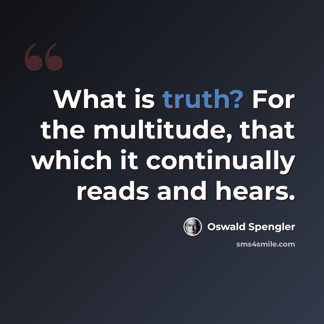 “What is truth? For the multitude, that which it continually reads and hears.” quote by Oswald Spengler