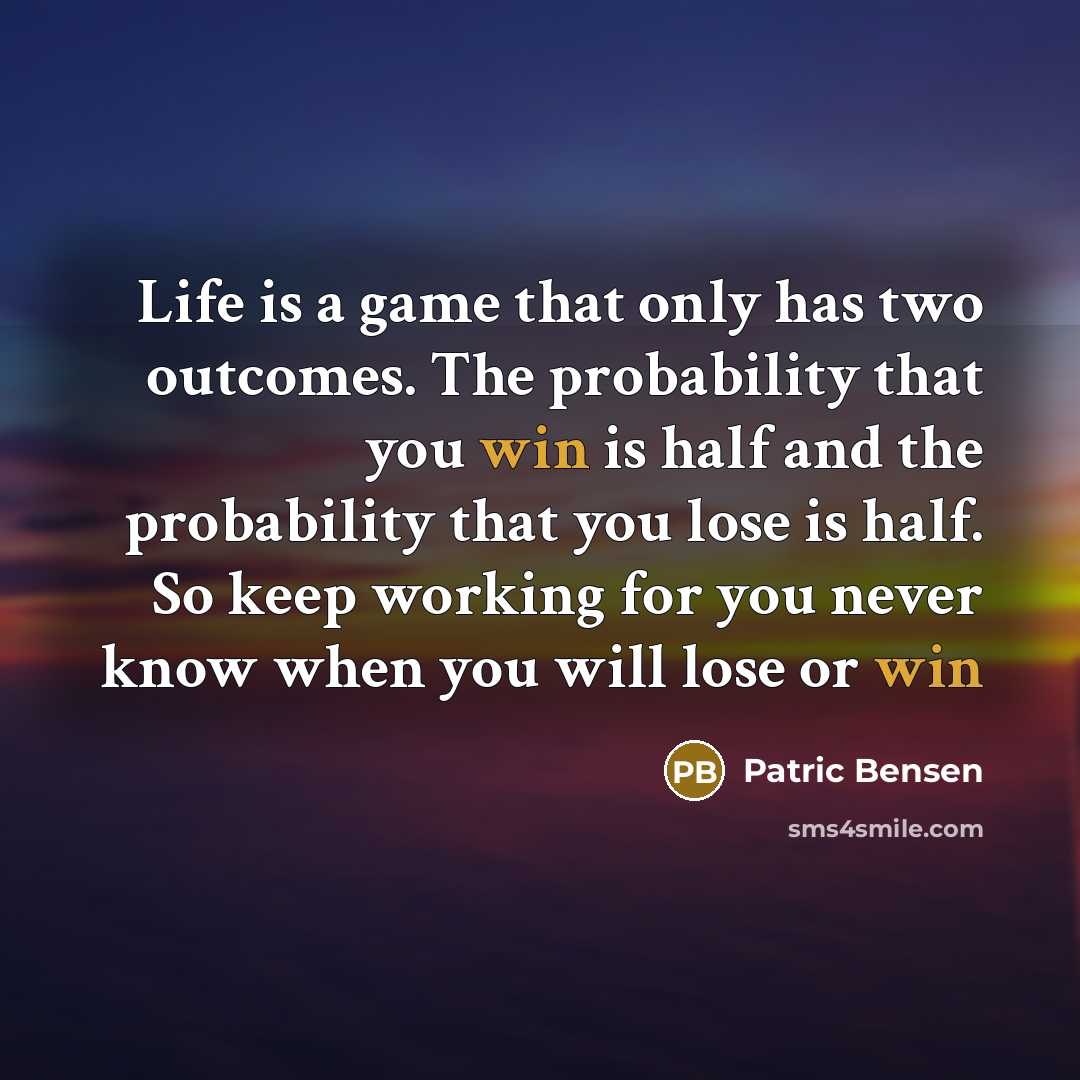 “Life is a game that only has two outcomes. The probability that you win is half and the probability that you lose is half. So keep working for you never know when you will lose or win” quote by Patric Bensen