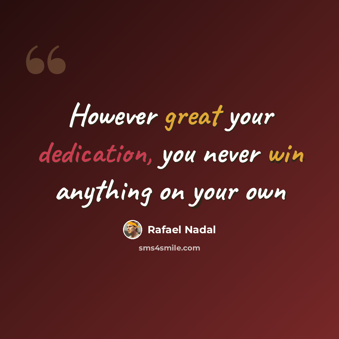 “However great your dedication, you never win anything on your own” quote by Rafael Nadal