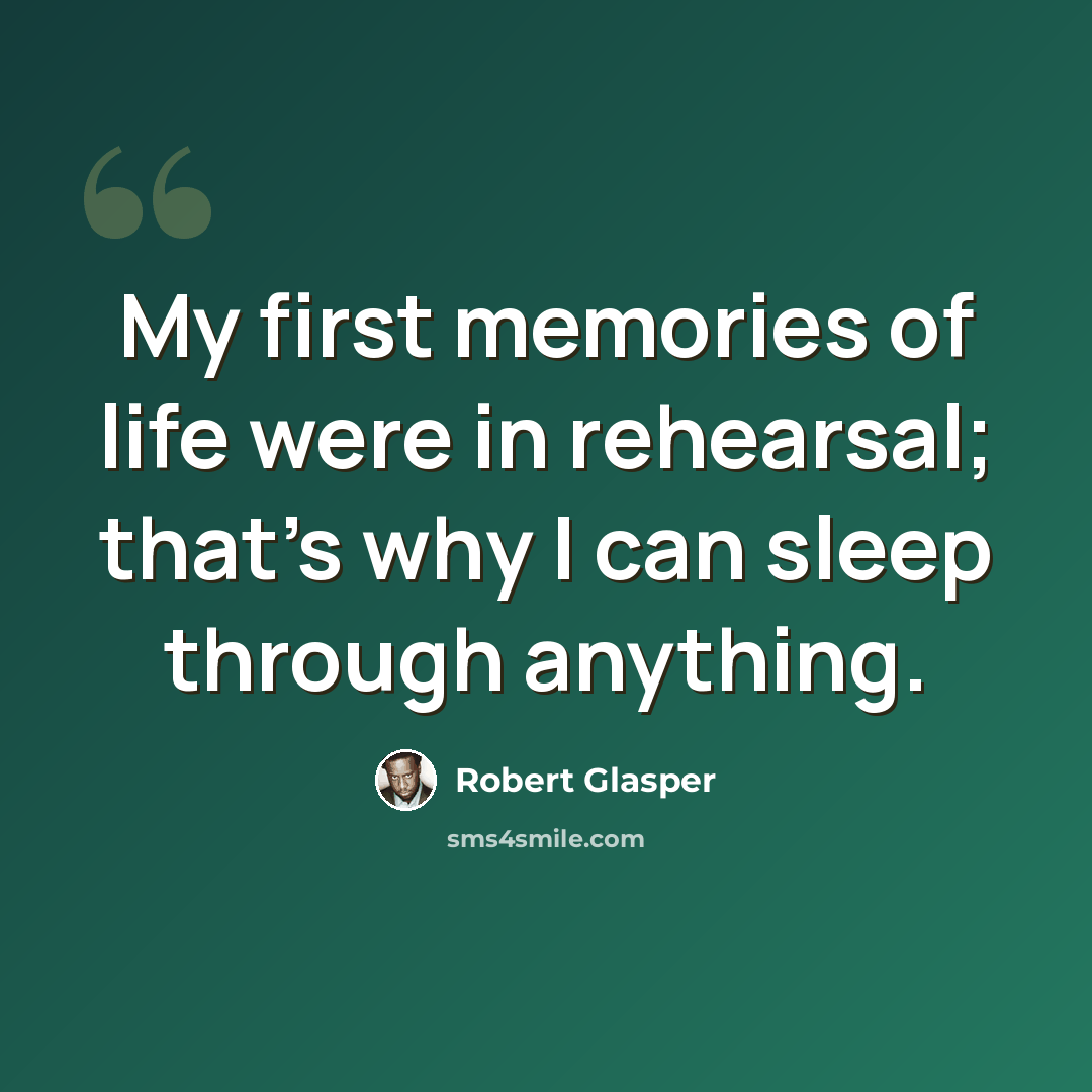 “My first memories of life were in rehearsal; that's why I can sleep through anything.” quote by Robert Glasper