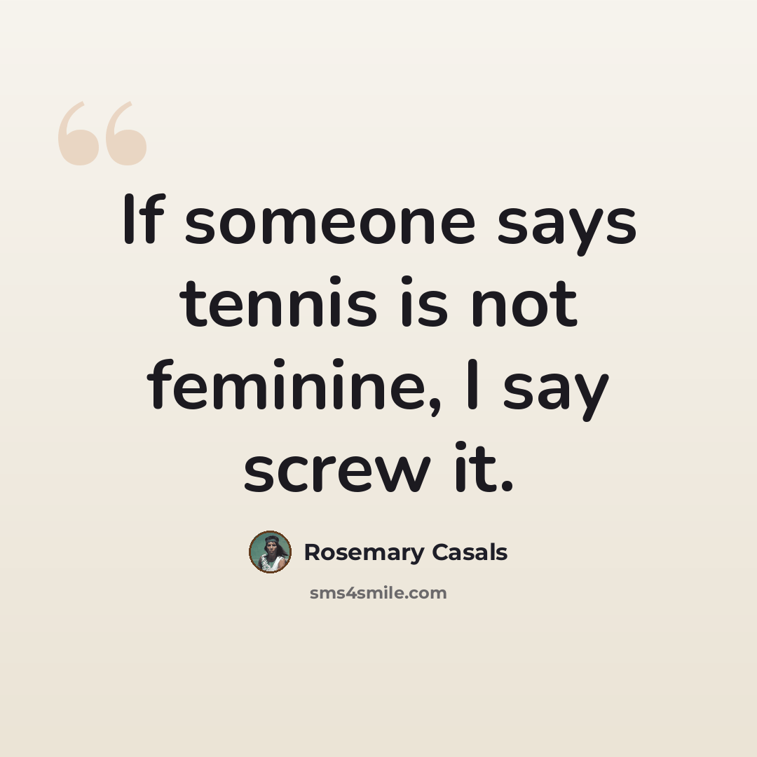 “If someone says tennis is not feminine, I say screw it.” quote by Rosemary Casals
