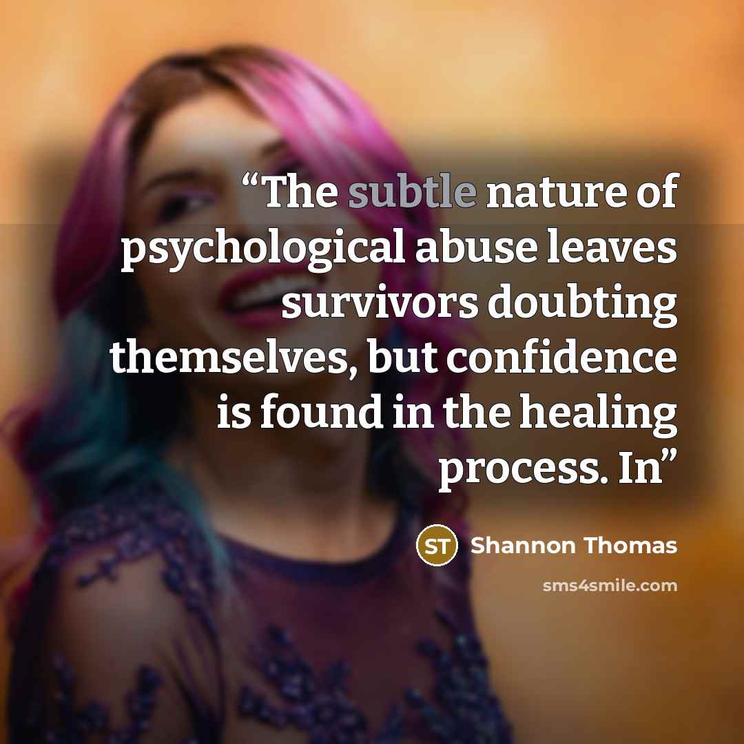 “The subtle nature of psychological abuse leaves survivors doubting themselves, but confidence is found in the healing process. In” quote by Shannon Thomas