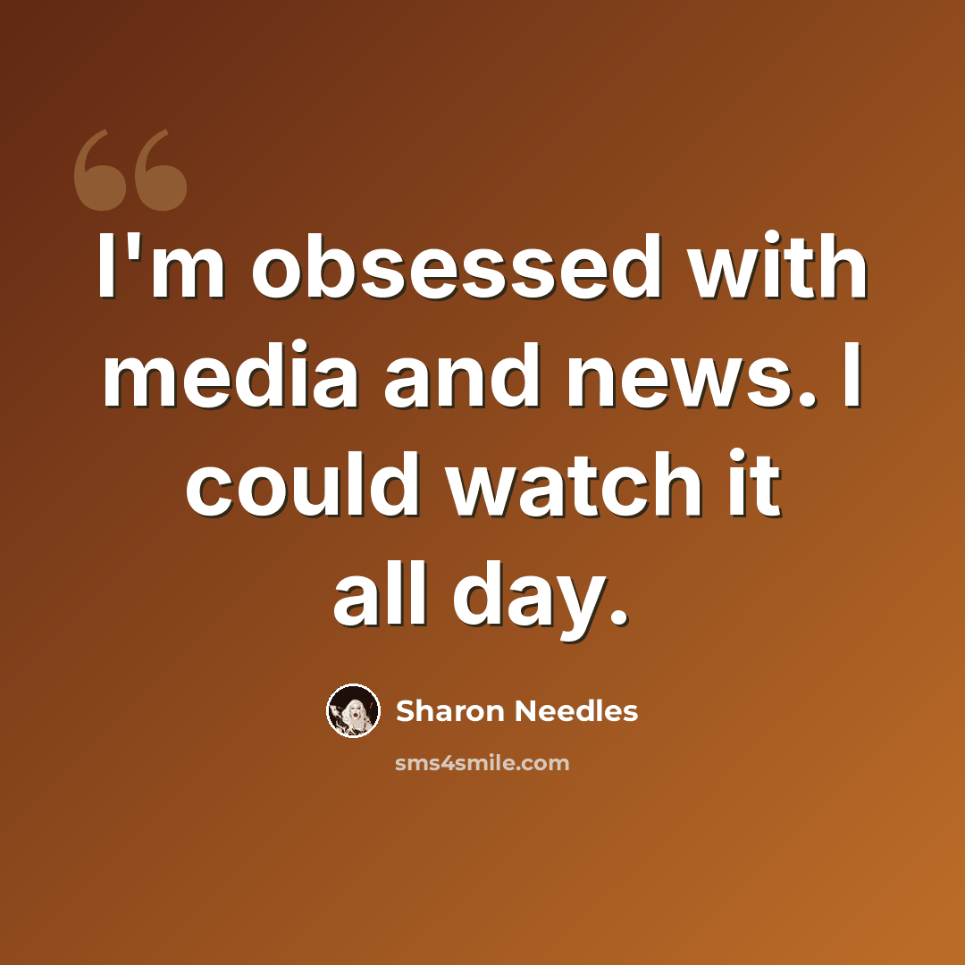 “I'm obsessed with media and news. I could watch it all day.” quote by Sharon Needles