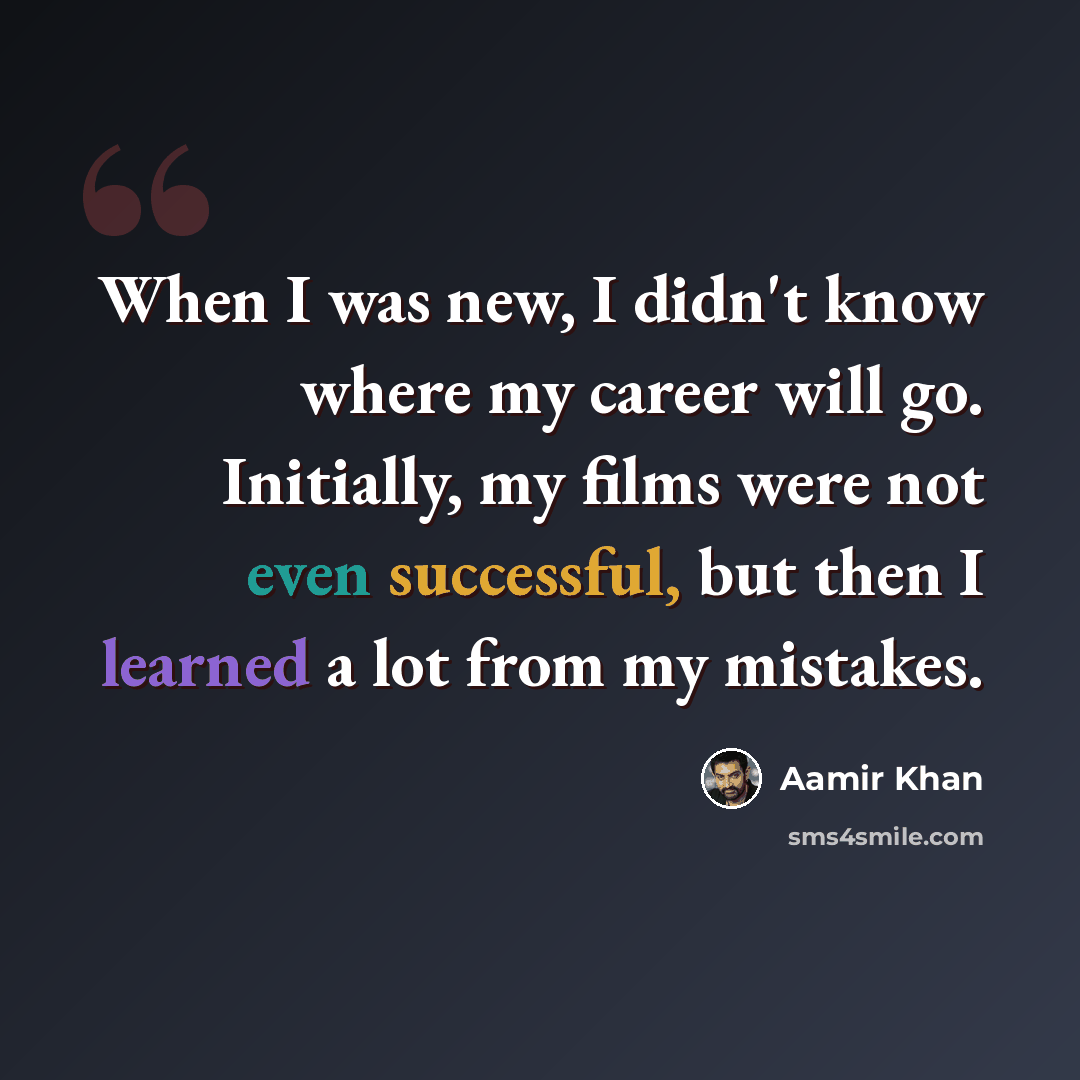 “When I was new, I didn't know where my career will go. Initially, my films were not even successful, but then I learned a lot from my mistakes.” quote by Aamir Khan