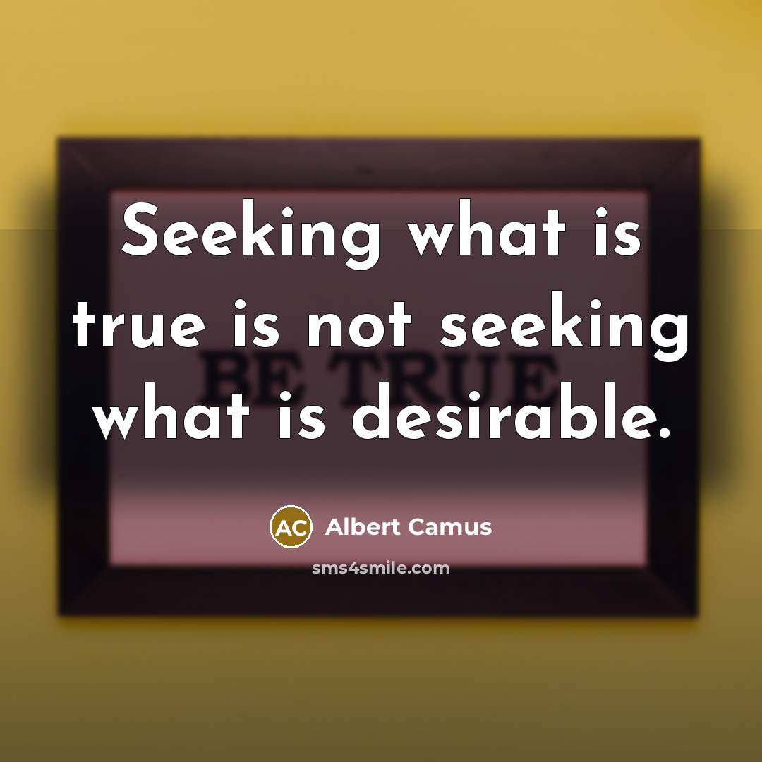 “Seeking what is true is not seeking what is desirable.” quote by Albert Camus