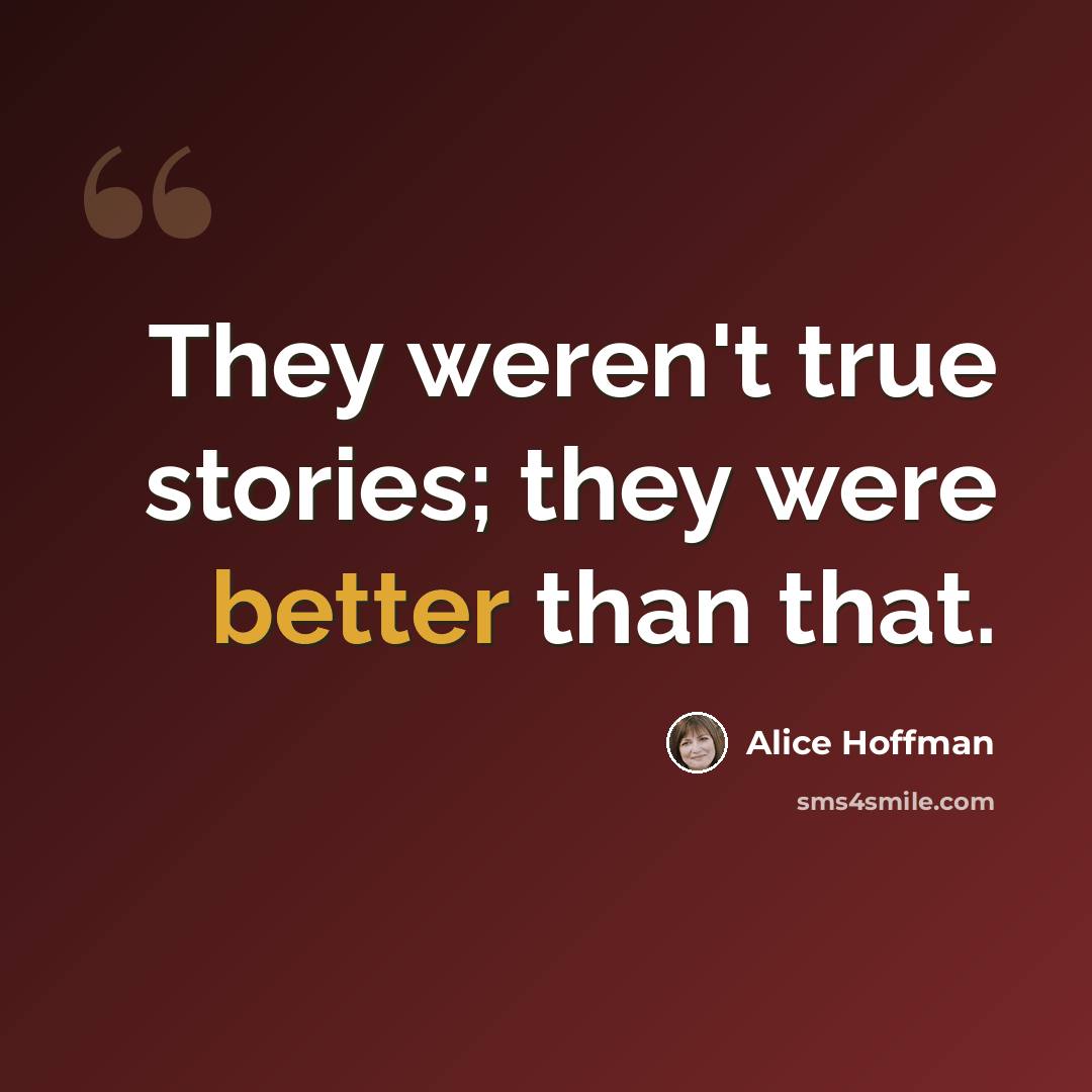 “They weren't true stories; they were better than that.” quote by Alice Hoffman